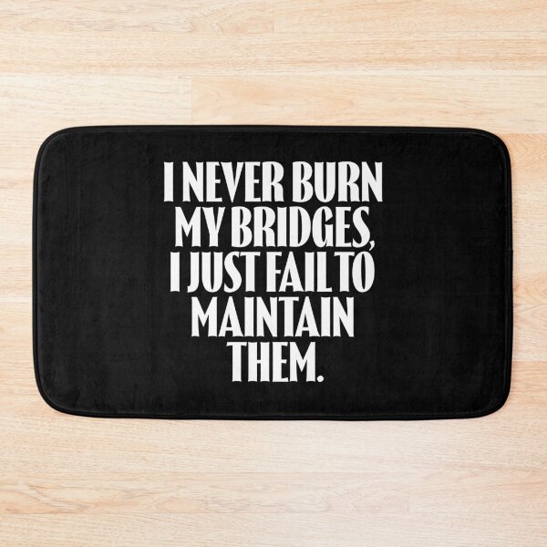 Item preview, I never burn my bridges, I just fail to maintain them. v.9 designed and sold by x1brett.