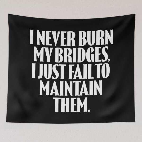 Item preview, I never burn my bridges, I just fail to maintain them. v.9 designed and sold by x1brett.