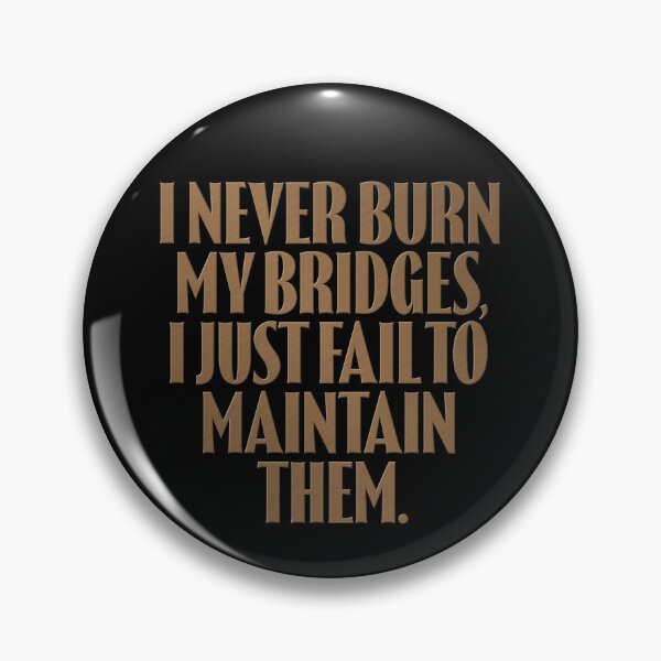 Item preview, I never burn my bridges, I just fail to maintain them. v.11 designed and sold by x1brett.