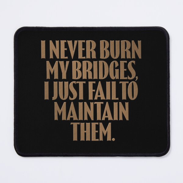 Item preview, I never burn my bridges, I just fail to maintain them. v.11 designed and sold by x1brett.