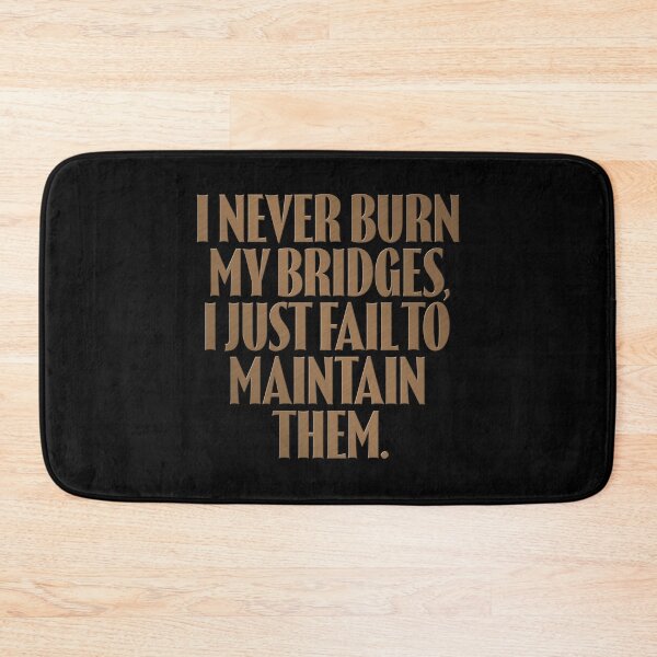 Item preview, I never burn my bridges, I just fail to maintain them. v.11 designed and sold by x1brett.