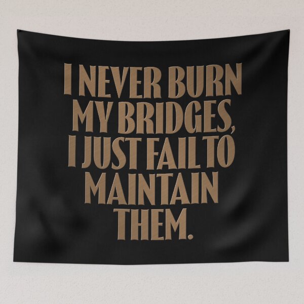 Item preview, I never burn my bridges, I just fail to maintain them. v.11 designed and sold by x1brett.