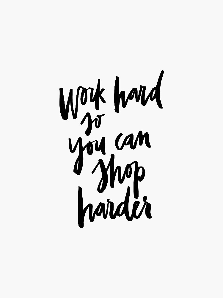 Work Hard So You Can Shop Harder by kkram7