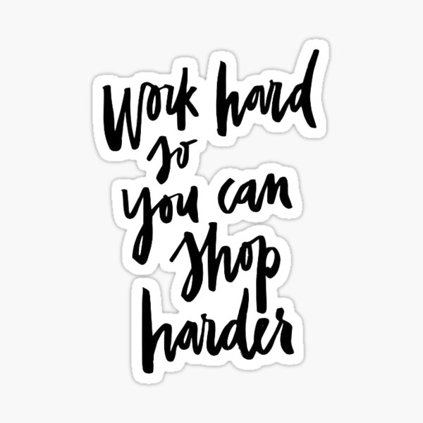 Work Hard So You Can Shop Harder Sticker