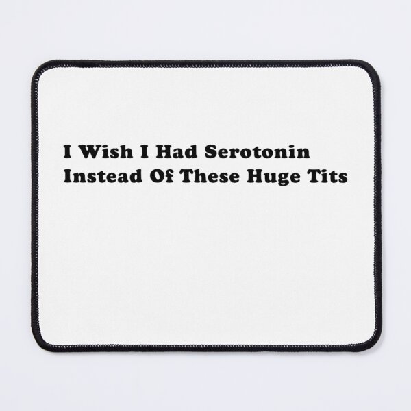 Item preview, Funny I Wish I Had Serotonin Instead of These Huge T*ts designed and sold by artzaka.