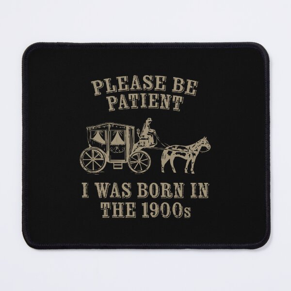 Item preview, PLEASE BE PATIENT I WAS BORN IN THE 1900s designed and sold by TLW716.