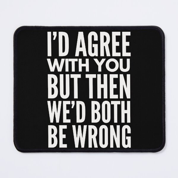 Item preview, I'D AGREE WITH YOU, BUT THEN WE'D BOTH BE WRONG designed and sold by InspireSticker.