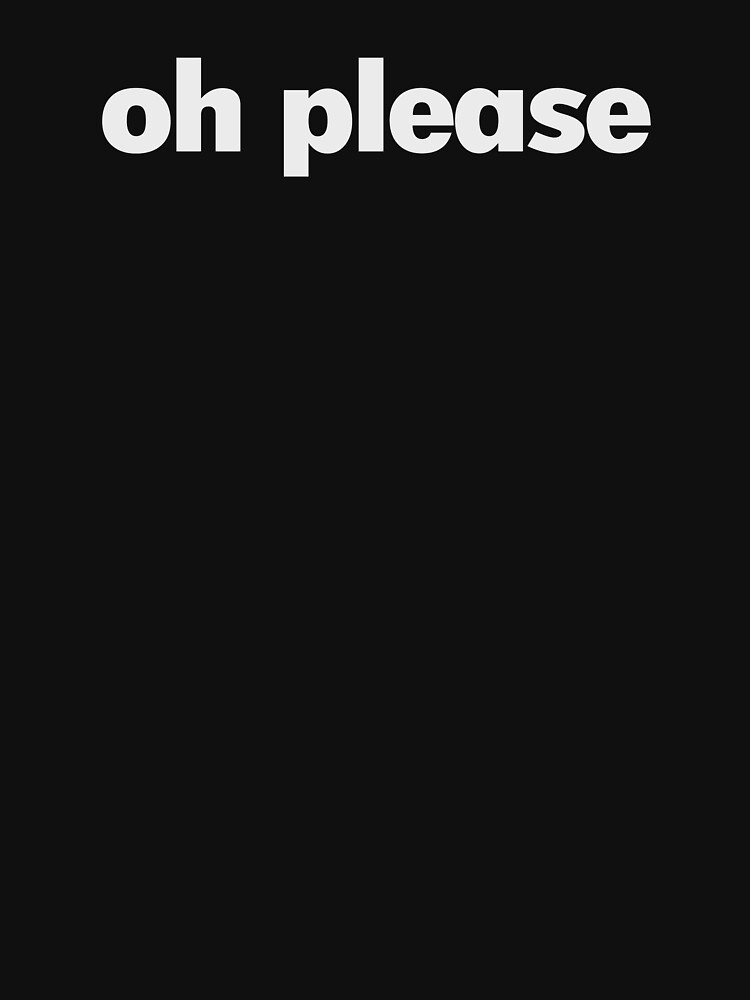 "oh please" Tshirt for Sale by Leonyc Redbubble oh please tshirts