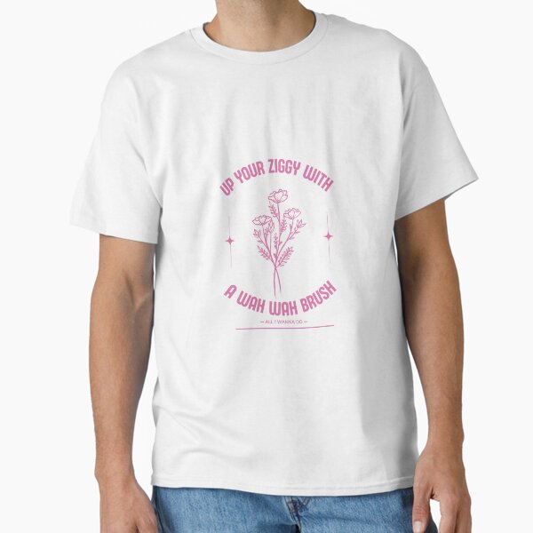 All I Wanna Do - Up Your Ziggy Pink Flowers Classic T-Shirt