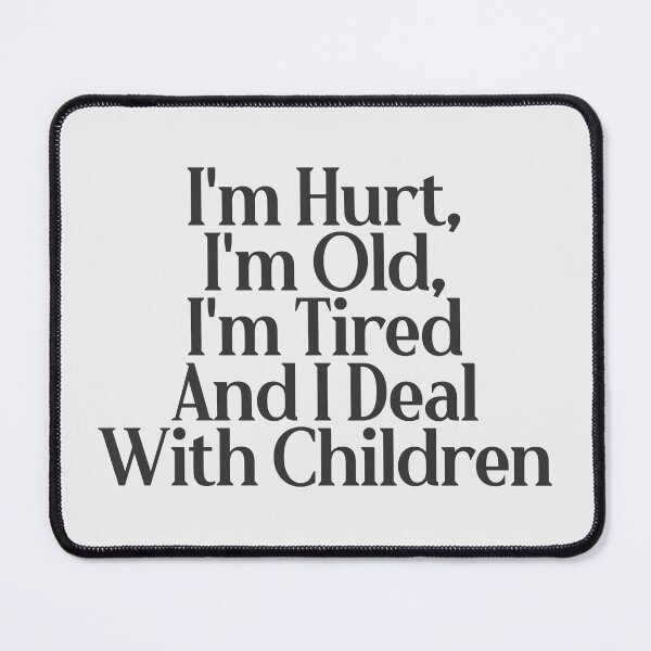 Item preview, I'm Hurt, I'm Old, I'm Tired And I Deal With Children designed and sold by wlsdesigns.