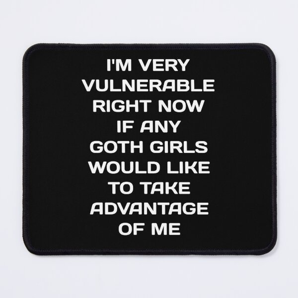 Item preview, I'M VERY VULNERABLE RIGHT NOW IF ANY GOTH GIRLS WOULD LIKE TO TAKE ADVANTAGE OF ME designed and sold by TahfahTk.