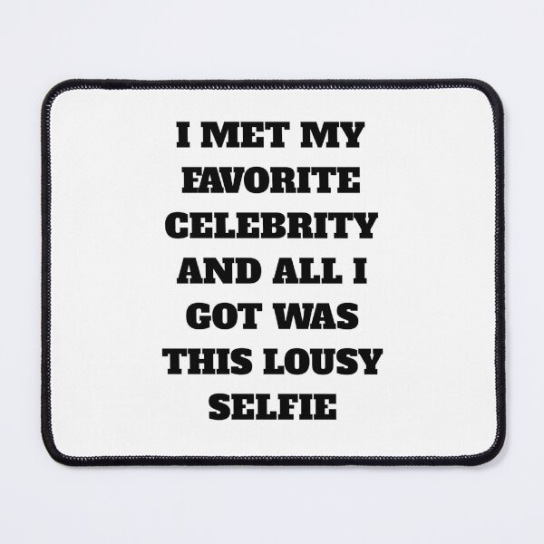 Item preview, I MET MY FAVORITE CELEBRITY AND ALL I GOT WAS THIS LOUSY SELFIE designed and sold by TahfahTk.