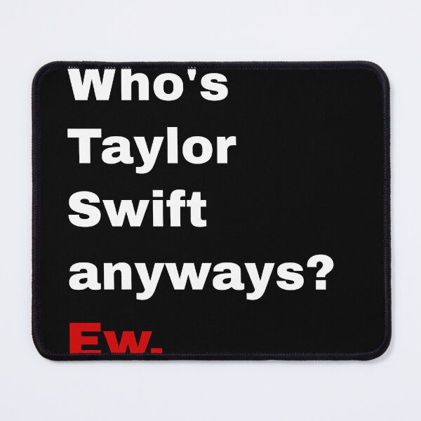 Item preview, Who's Taylor Swift anyways Ew designed and sold by TahfahTk.
