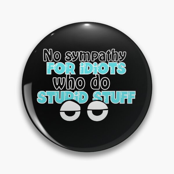 Item preview, No sympathy for idiots who do stupid stuff designed and sold by Fr0mtheMachine.