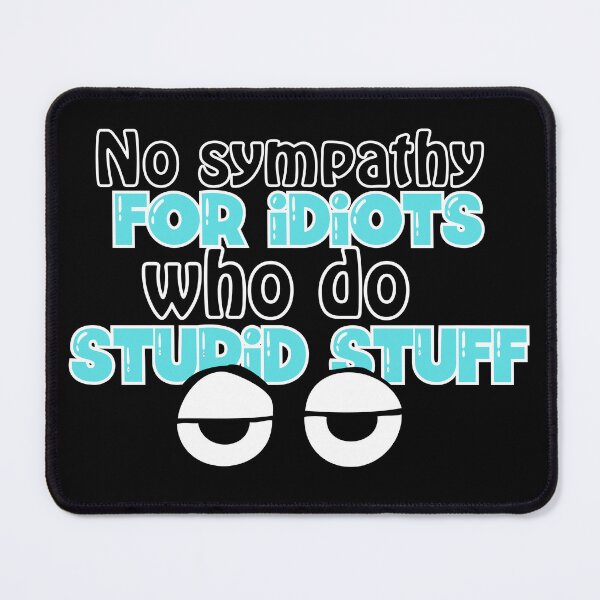 Item preview, No sympathy for idiots who do stupid stuff designed and sold by Fr0mtheMachine.