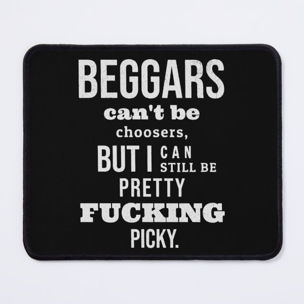 Item preview, Beggars Can Be F**king Picky designed and sold by eatmorvelopator.