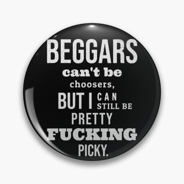 Item preview, Beggars Can Be F**king Picky designed and sold by eatmorvelopator.