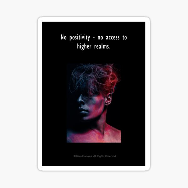 No positivity - no access to  higher realms. Sticker