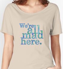 We're All Mad Here Women's Relaxed Fit T-Shirt