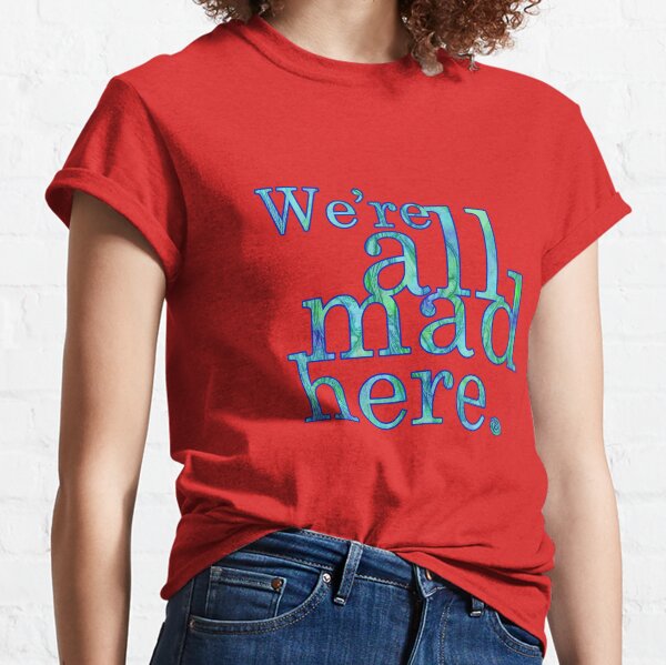 We're All Mad Here Classic T-Shirt