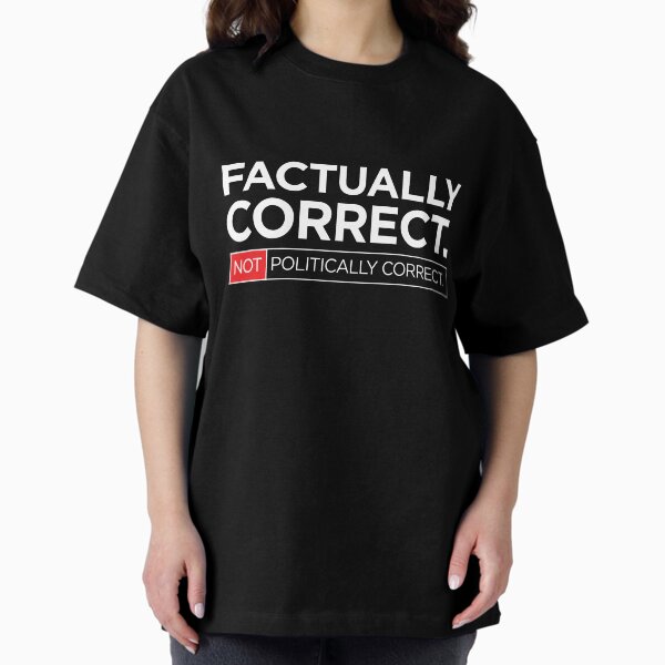Factually Correct. Not Politically Correct. <white text version 1 of 2> Oversized T-Shirt