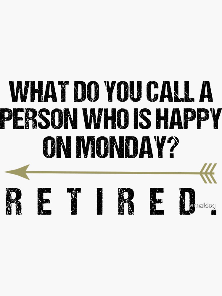 what-do-you-call-a-person-who-is-happy-monday-retired-shirt-sticker