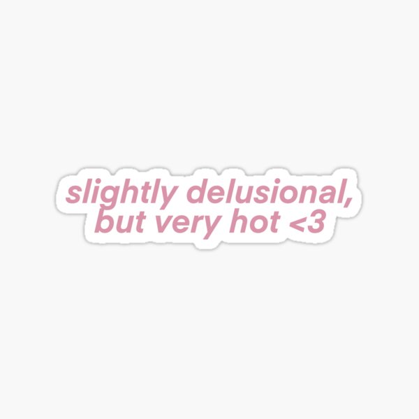 Slightly delusional but very hot Sticker