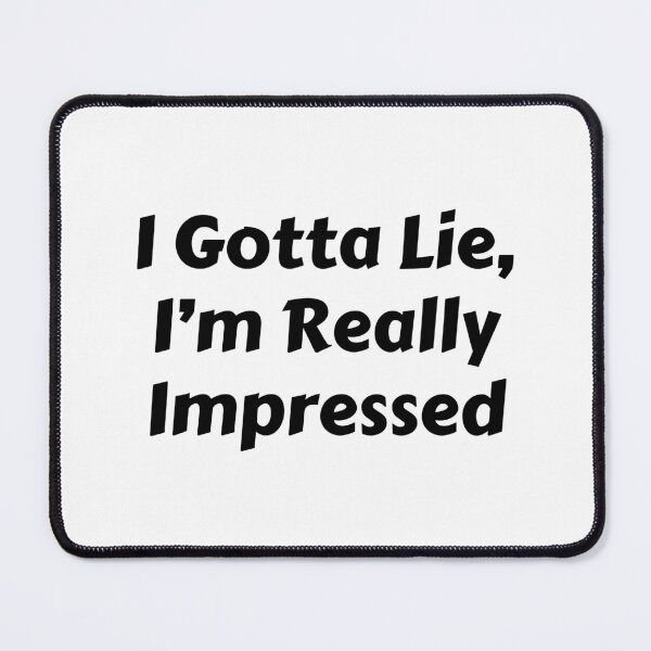 Item preview, I Gotta Lie I'm Really Impressed designed and sold by RossDillon.