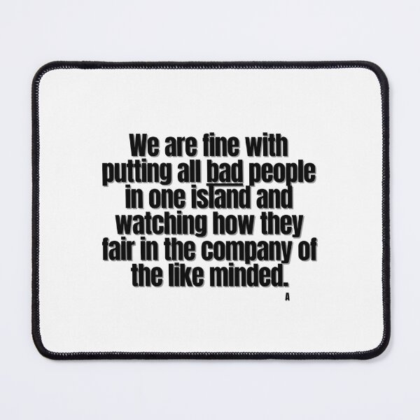 Item preview, We are fine with putting all bad people in one island and watching how they fair in the company of the like minded. designed and sold by Finds.