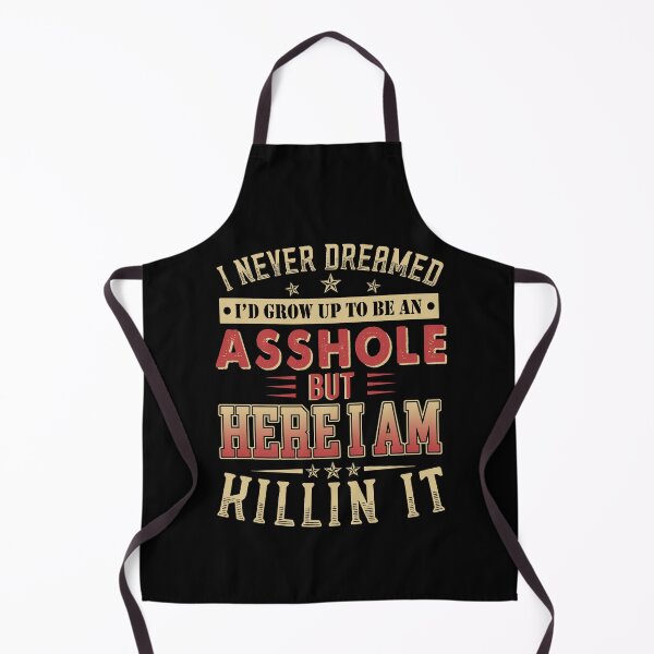 Item preview, I Never Dreamed I'd Grow Up To Be An Asshole But Here I Am Killin It designed and sold by TedFlogar.