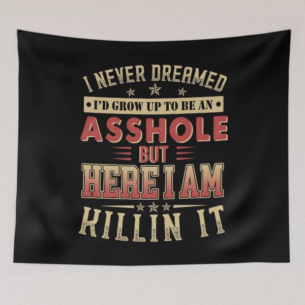 Item preview, I Never Dreamed I'd Grow Up To Be An Asshole But Here I Am Killin It designed and sold by TedFlogar.