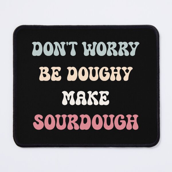 Item preview, Don't Worry, Be Doughy. Make Sourdough designed and sold by HeadTurningArt.