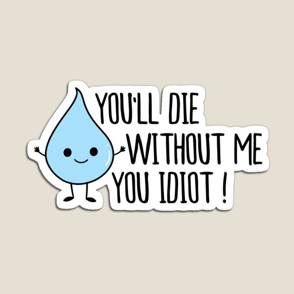Item preview, You’ll Die Without Me You Idiot, Cute Drop Of Water, Water Day  designed and sold by yass-art.