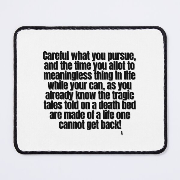 Item preview, Careful what you pursue, and the time you allot to meaningless thing in life while your can, as you already know the tragic tales told on a death bed are made of a life one cannot get back! designed and sold by Finds.