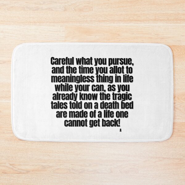 Item preview, Careful what you pursue, and the time you allot to meaningless thing in life while your can, as you already know the tragic tales told on a death bed are made of a life one cannot get back! designed and sold by Finds.
