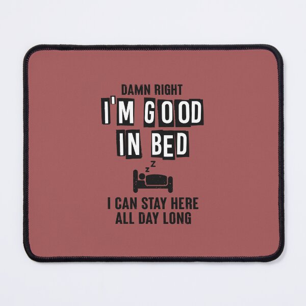 Item preview, Damn right I'm good in bed. I can stay here all day long... designed and sold by Sarcasmisfun.