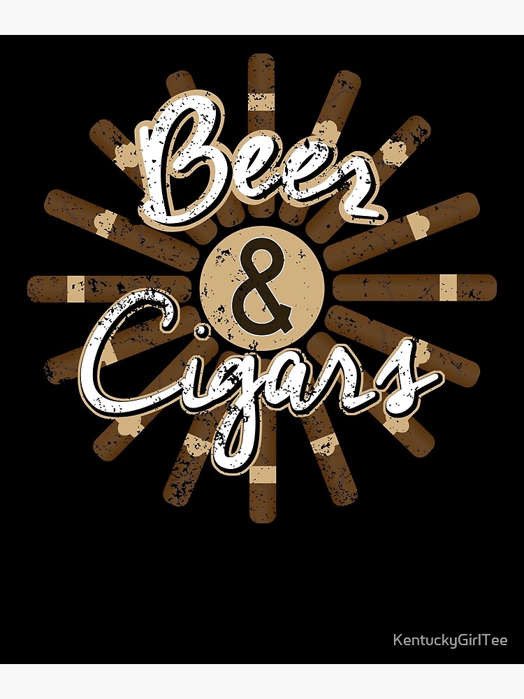 Beer And Cigars Cigar Lover Cigar Smoker T Poster For Sale By Kentuckygirltee Redbubble