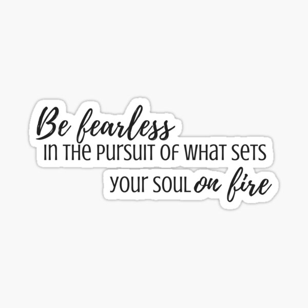 Be Fearless in the Pursuit of What Sets Your Soul On Fire Sticker  Sticker