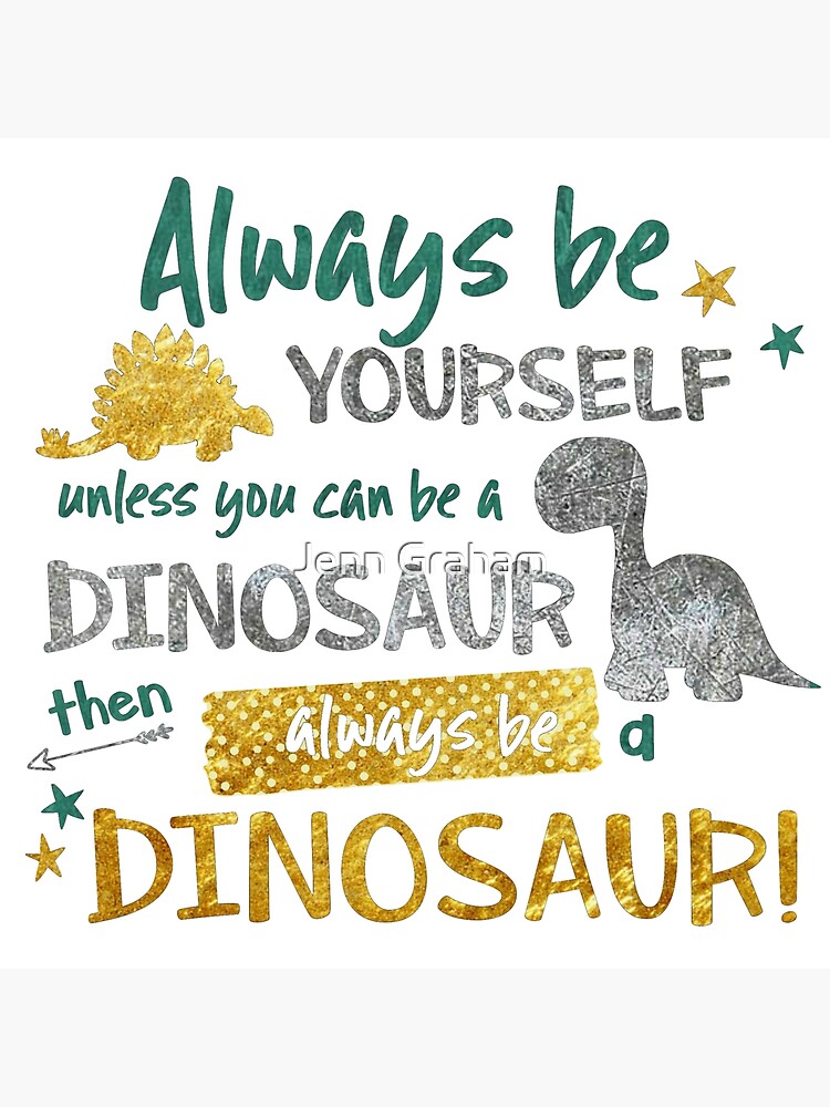 "Always Be Yourself Unless You Can Be A Dinosaur" Art Print for Sale by