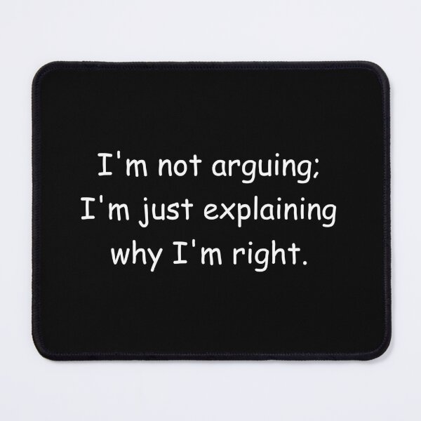 Item preview, I'm not arguing; I'm just explaining why I'm right. designed and sold by Jackson-Will.