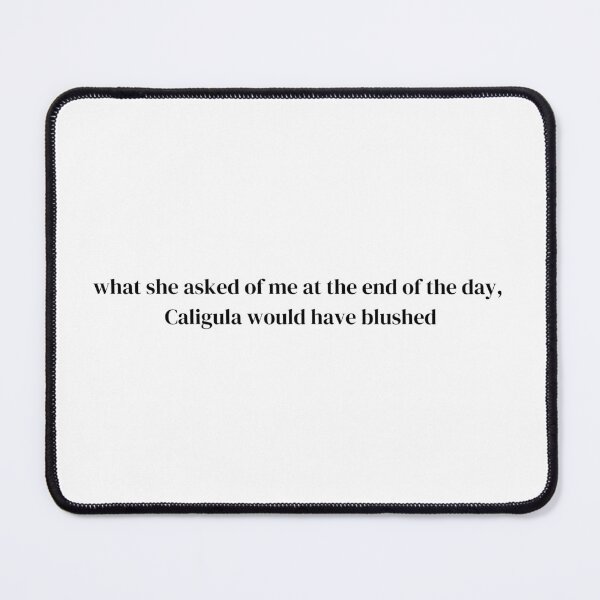 Item preview, What she asked of me at the end of the day, Caligula would have blushed designed and sold by zellient.