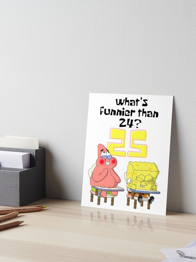 "What's Funnier Than 24? 25 Spongebob" Art Board Print for Sale by ...