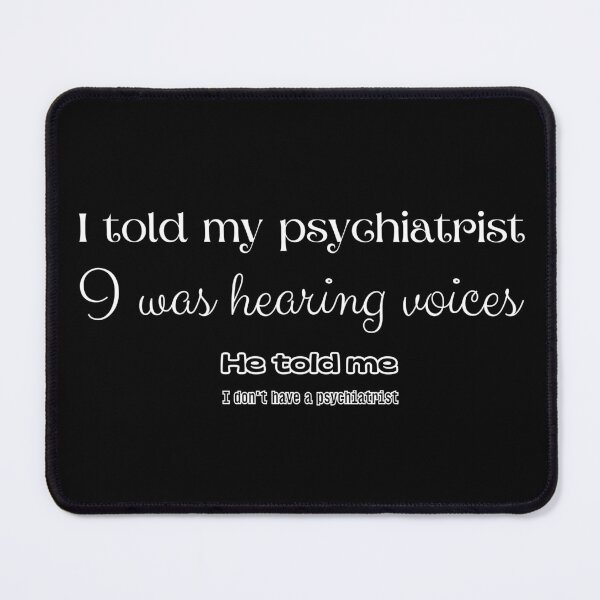 Item preview, I told my psychiatrist I was hearing voices. He told me I don't have a psychiatrist. designed and sold by UnCoverDesign.