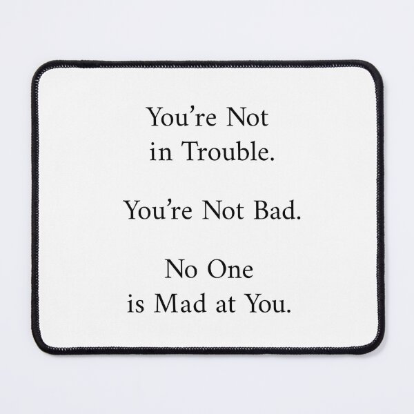 Item preview, You’re Not in Trouble. You’re Not Bad. No One is Mad at You. - Black Font Version designed and sold by SarahDahlinger.