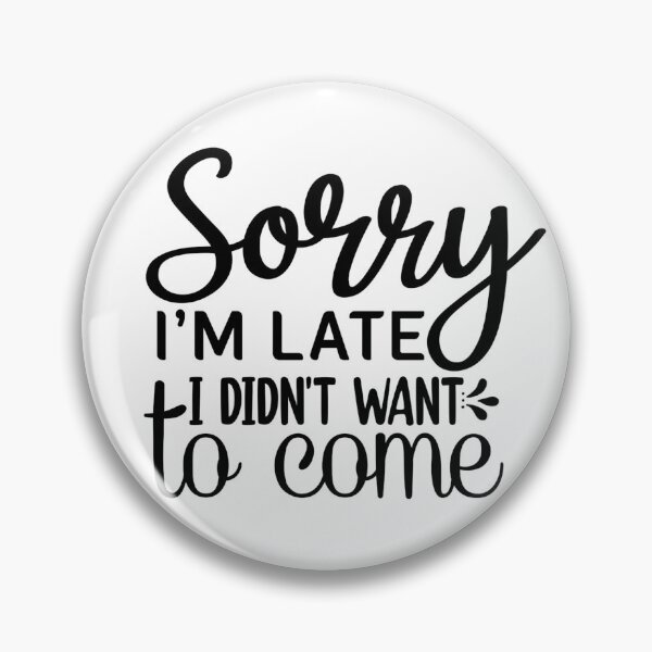 Item preview, Sorry I'm late. I didn't want to come. designed and sold by JustArtDesign9.