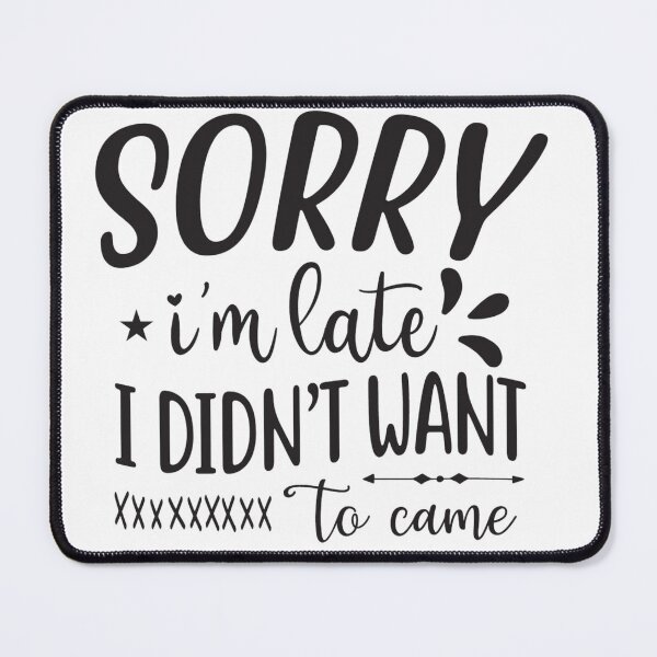 Item preview, Sorry I'm late. I didn't want to come. designed and sold by JustArtDesign9.