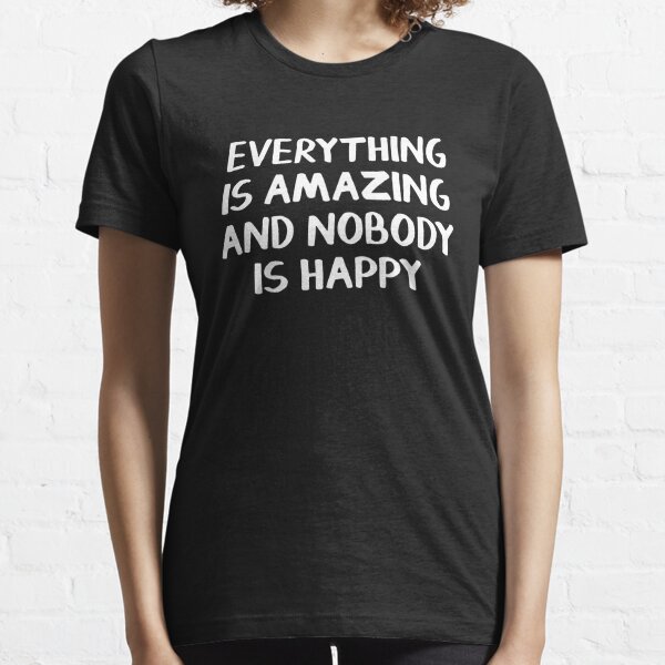 everything is amazing and nobody is happy shirt