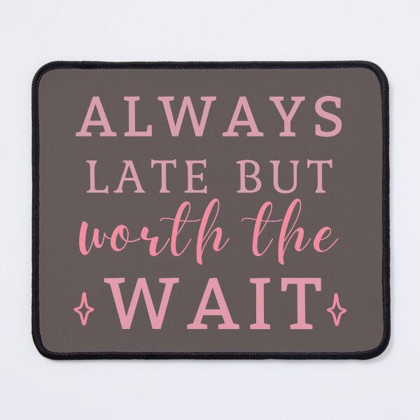 Item preview, Always Late But Worth The Wait Pink designed and sold by ViewerEqualsPhoton.