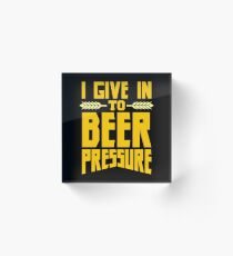 I Give in to Beer Pressure Acrylic Block