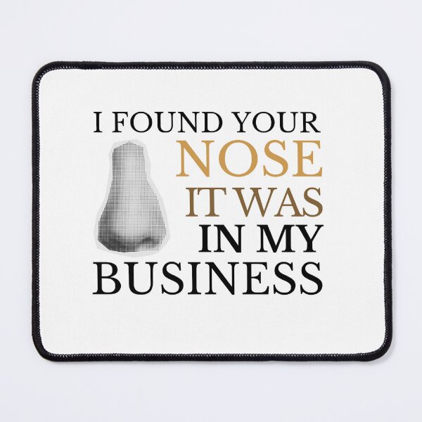 Item preview, I FOUND YOUR NOSE IT WAS IN MY BUSINESS designed and sold by CyberArtistOne.